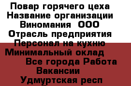 Повар горячего цеха › Название организации ­ Виномания, ООО › Отрасль предприятия ­ Персонал на кухню › Минимальный оклад ­ 40 000 - Все города Работа » Вакансии   . Удмуртская респ.,Глазов г.